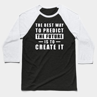 The best way to predict the future is to create it - Inspirational Quote Baseball T-Shirt